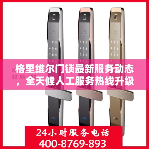 格里维尔门锁最新服务动态，全天候人工服务热线升级解析