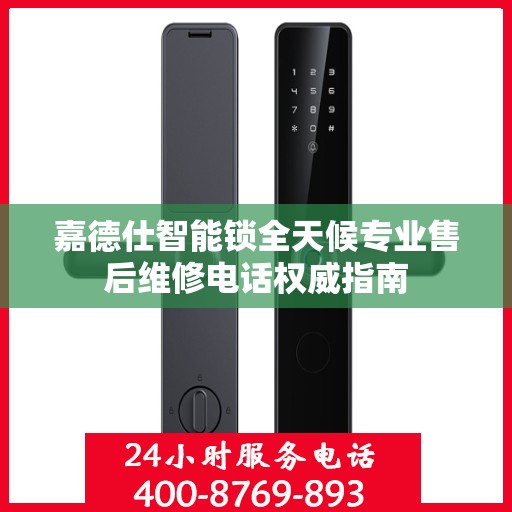 嘉德仕智能锁全天候专业售后维修电话权威指南