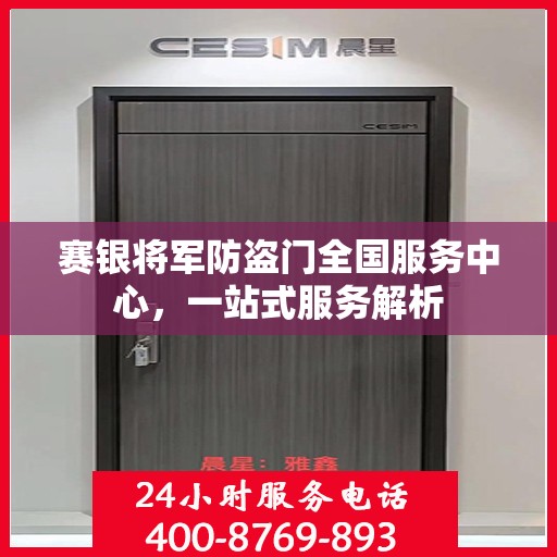 赛银将军防盗门全国服务中心，一站式服务解析