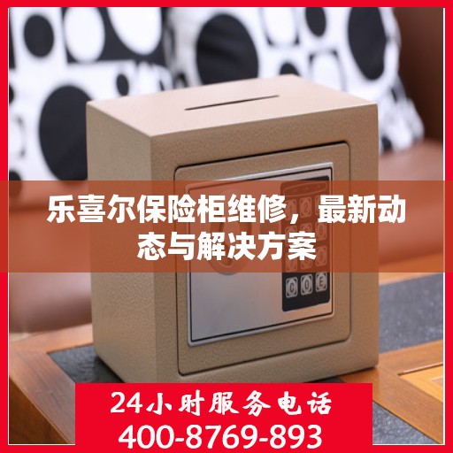 乐喜尔保险柜维修，最新动态与解决方案