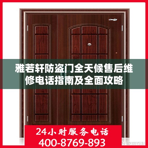 雅若轩防盗门全天候售后维修电话指南及全面攻略