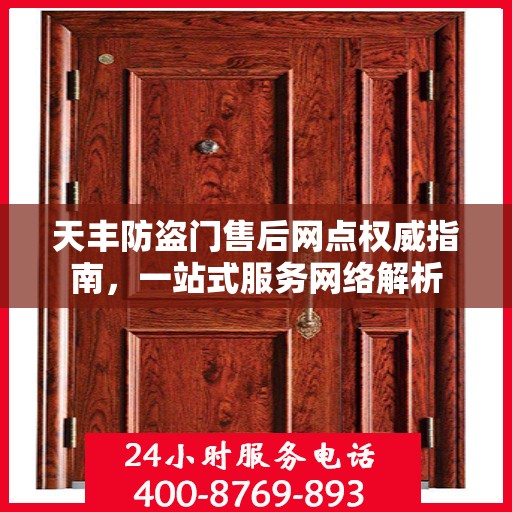 天丰防盗门售后网点权威指南，一站式服务网络解析