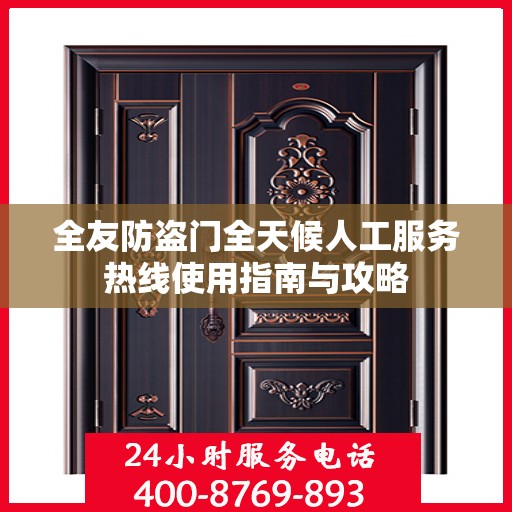 全友防盗门全天候人工服务热线使用指南与攻略