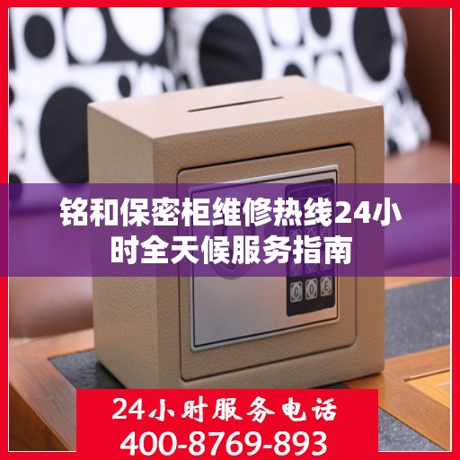 铭和保密柜维修热线24小时全天候服务指南