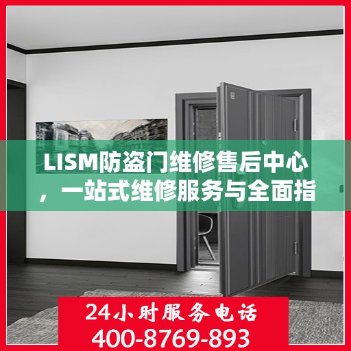 LISM防盗门维修售后中心，一站式维修服务与全面指南