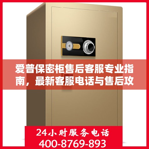 爱普保密柜售后客服专业指南，最新客服电话与售后攻略