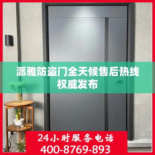 派雅防盗门全天候售后热线权威发布