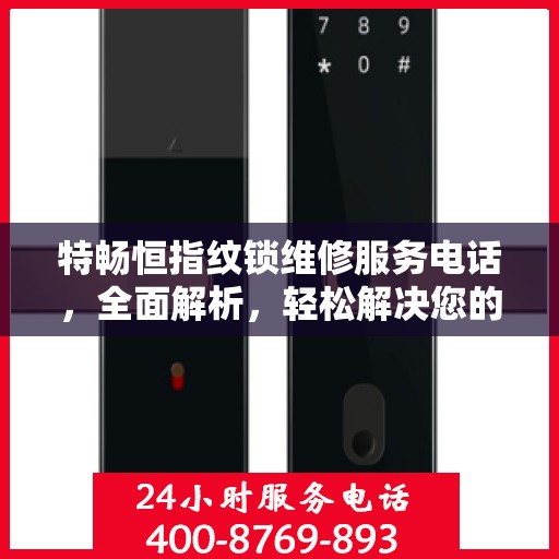特畅恒指纹锁维修服务电话，全面解析，轻松解决您的维修需求