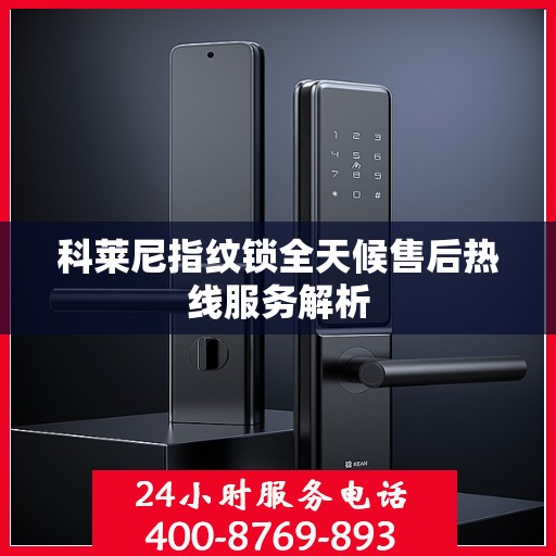 科莱尼指纹锁全天候售后热线服务解析