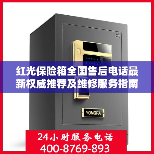 红光保险箱全国售后电话最新权威推荐及维修服务指南