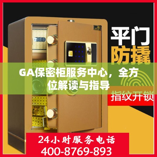 GA保密柜服务中心，全方位解读与指导