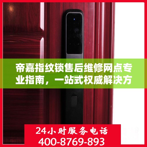 帝嘉指纹锁售后维修网点专业指南，一站式权威解决方案