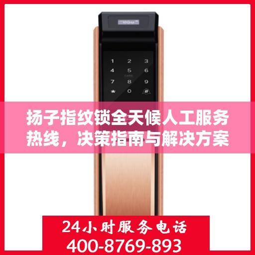 扬子指纹锁全天候人工服务热线，决策指南与解决方案支持
