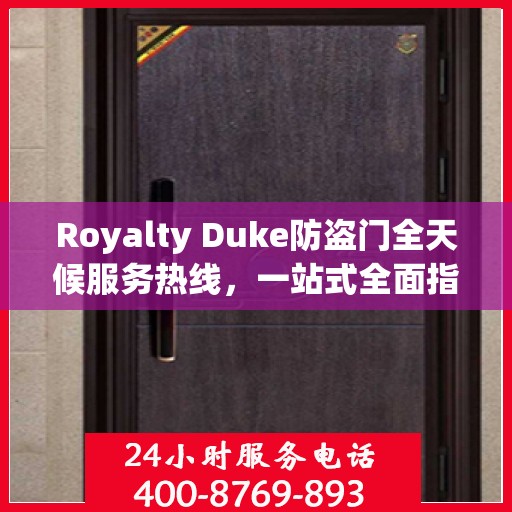 Royalty Duke防盗门全天候服务热线，一站式全面指南