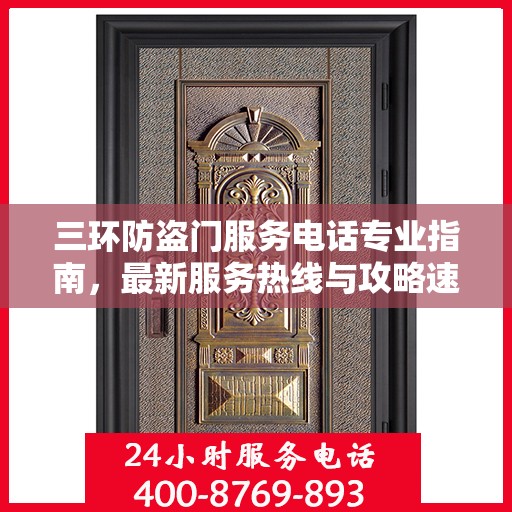 三环防盗门服务电话专业指南，最新服务热线与攻略速递