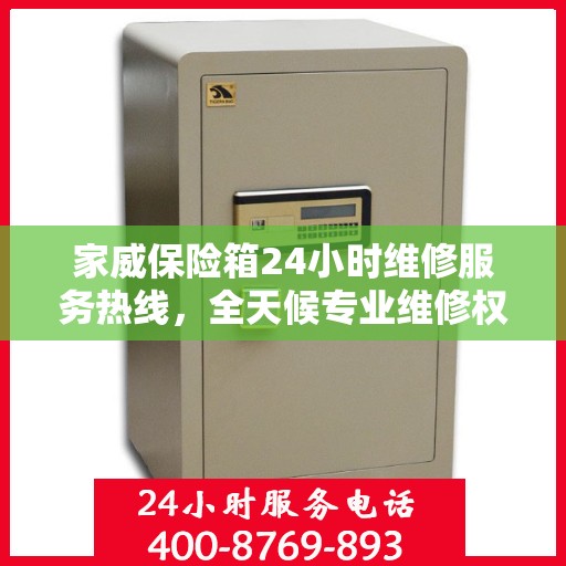 家威保险箱24小时维修服务热线，全天候专业维修权威指南