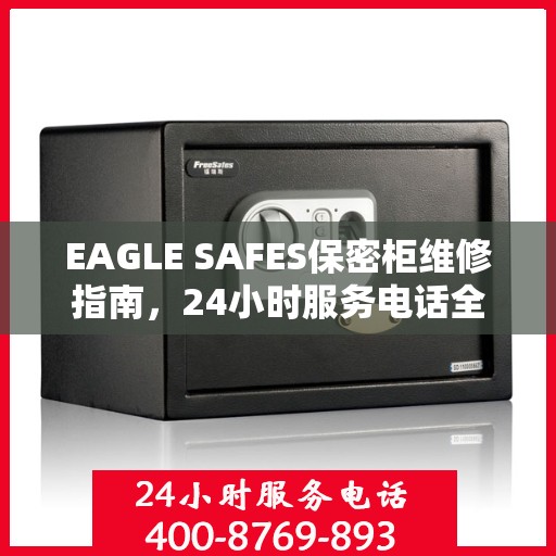 EAGLE SAFES保密柜维修指南，24小时服务电话全解析