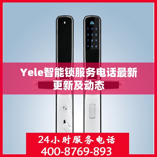 Yele智能锁服务电话最新更新及动态
