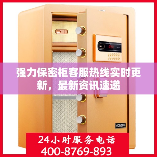 强力保密柜客服热线实时更新，最新资讯速递