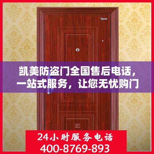 凯美防盗门全国售后电话，一站式服务，让您无忧购门！