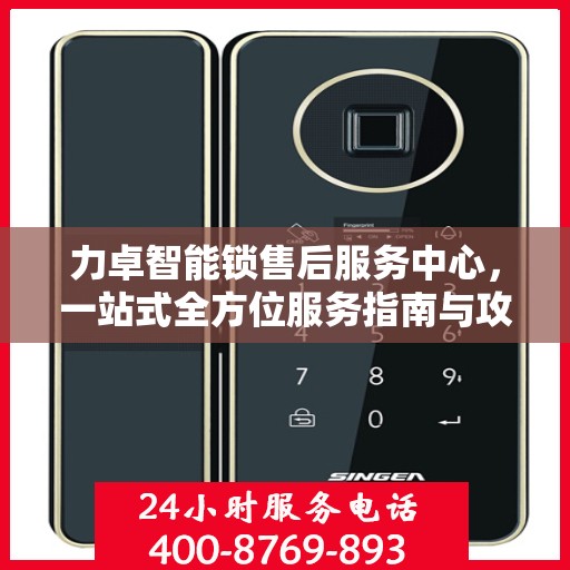力卓智能锁售后服务中心，一站式全方位服务指南与攻略