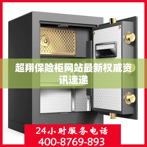 超翔保险柜网站最新权威资讯速递