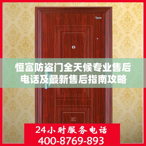 恒富防盗门全天候专业售后电话及最新售后指南攻略