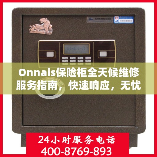 Onnais保险柜全天候维修服务指南，快速响应，无忧保障