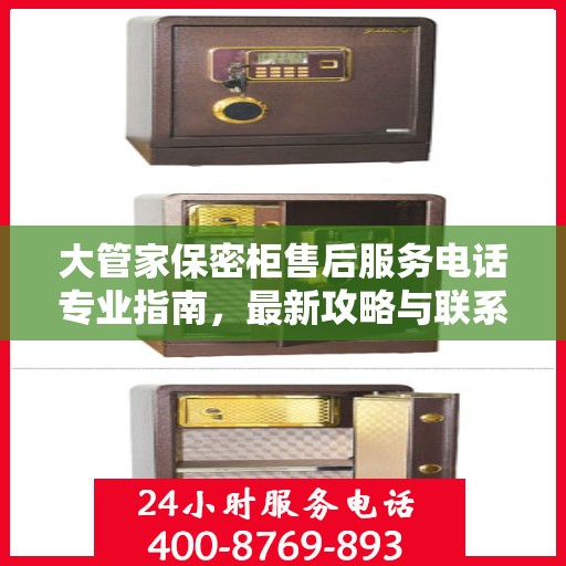大管家保密柜售后服务电话专业指南，最新攻略与联系方式揭秘