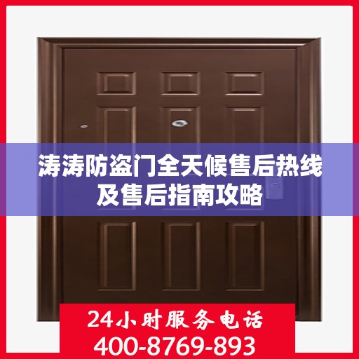 涛涛防盗门全天候售后热线及售后指南攻略