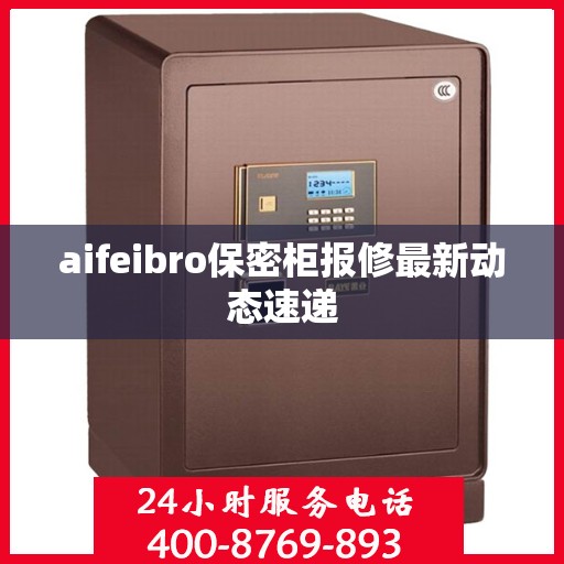 aifeibro保密柜报修最新动态速递