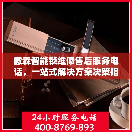 傲森智能锁维修售后服务电话，一站式解决方案决策指南