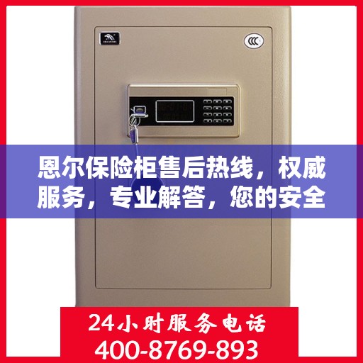 恩尔保险柜售后热线，权威服务，专业解答，您的安全保障！