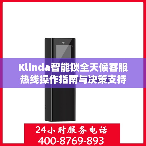 Klinda智能锁全天候客服热线操作指南与决策支持