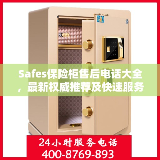 Safes保险柜售后电话大全，最新权威推荐及快速服务指南