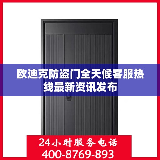 欧迪克防盗门全天候客服热线最新资讯发布