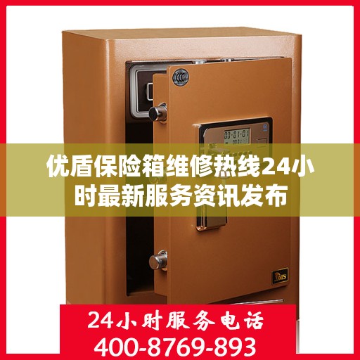 优盾保险箱维修热线24小时最新服务资讯发布