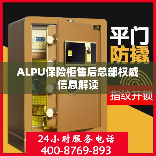 ALPU保险柜售后总部权威信息解读