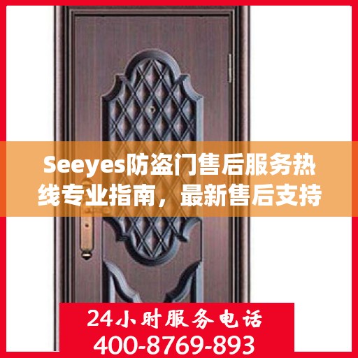 Seeyes防盗门售后服务热线专业指南，最新售后支持与服务攻略