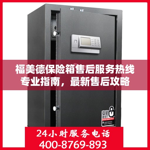 福美德保险箱售后服务热线专业指南，最新售后攻略