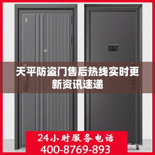 天平防盗门售后热线实时更新资讯速递