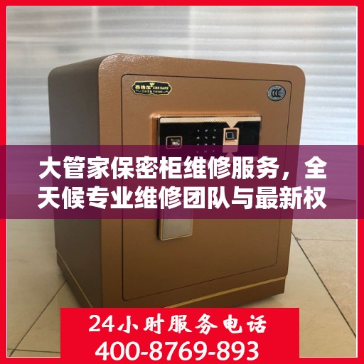 大管家保密柜维修服务，全天候专业维修团队与最新权威推荐电话