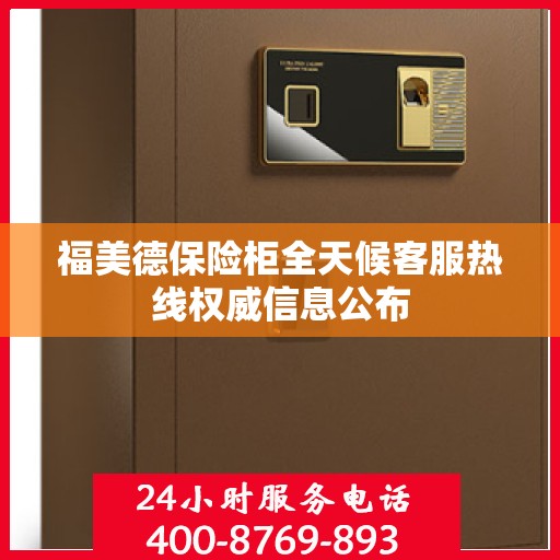福美德保险柜全天候客服热线权威信息公布