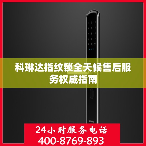 科琳达指纹锁全天候售后服务权威指南