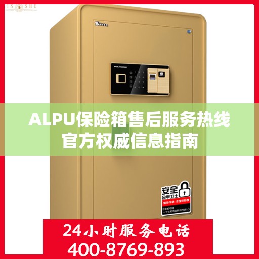 ALPU保险箱售后服务热线官方权威信息指南