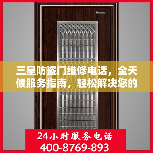 三星防盗门维修电话，全天候服务指南，轻松解决您的维修需求