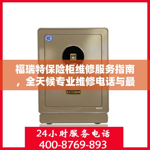 福瑞特保险柜维修服务指南，全天候专业维修电话与最新攻略分享