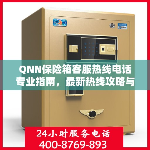 QNN保险箱客服热线电话专业指南，最新热线攻略与联系方式
