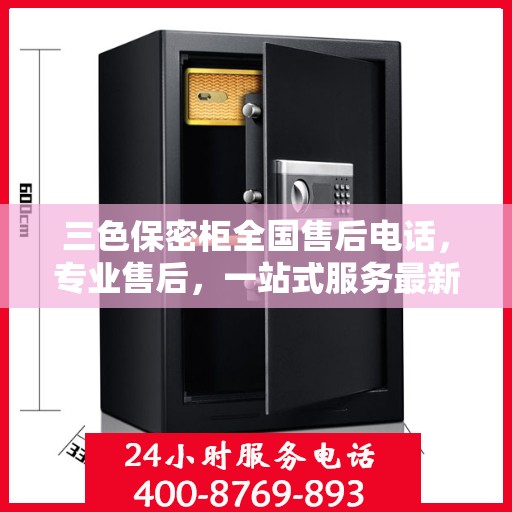 三色保密柜全国售后电话，专业售后，一站式服务最新指南