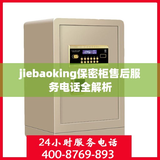 jiebaoking保密柜售后服务电话全解析